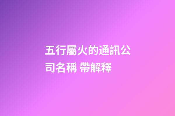 五行屬火的通訊公司名稱 帶解釋-第1張-公司起名-玄機(jī)派